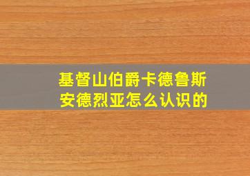 基督山伯爵卡德鲁斯 安德烈亚怎么认识的